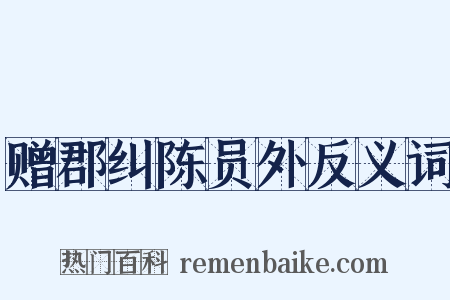 赠郡纠陈员外反义词是什么意思的图片